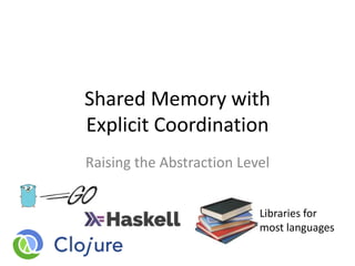 Shared Memory with
Explicit Coordination
Raising the Abstraction Level
Libraries for
most languages
 