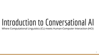 Introduction to Conversational AI
Where Computational Linguistics (CL) meets Human-Computer Interaction (HCI)
1
 