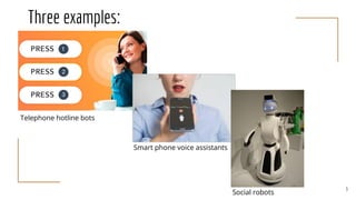 Three examples:
Telephone hotline bots
Smart phone voice assistants
Social robots
3
 