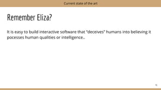 Remember Eliza?
It is easy to build interactive software that “deceives” humans into believing it
pocesses human qualities or intelligence..
41
Current state of the art
 