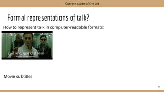 Formal representations of talk?
How to represent talk in computer-readable formats:
45
Current state of the art
Movie subtitles
 