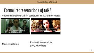Formal representations of talk?
How to represent talk in computer-readable formats:
46
Current state of the art
Movie subtitles
Phonetic transcripts
(IPA, ARPAbet)
 