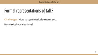 Formal representations of talk?
Challenges: How to systematically represent…
Non-lexical vocalizations?
49
Current state of the art
 