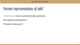 Formal representations of talk?
Challenges: How to systematically represent…
Non-lexical vocalizations?
Phonetic reductions?
50
Current state of the art
 