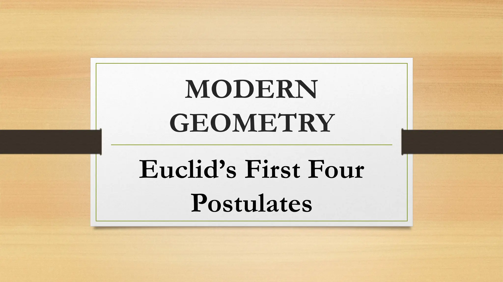 MODERN
GEOMETRY
Euclid’s First Four
Postulates
 