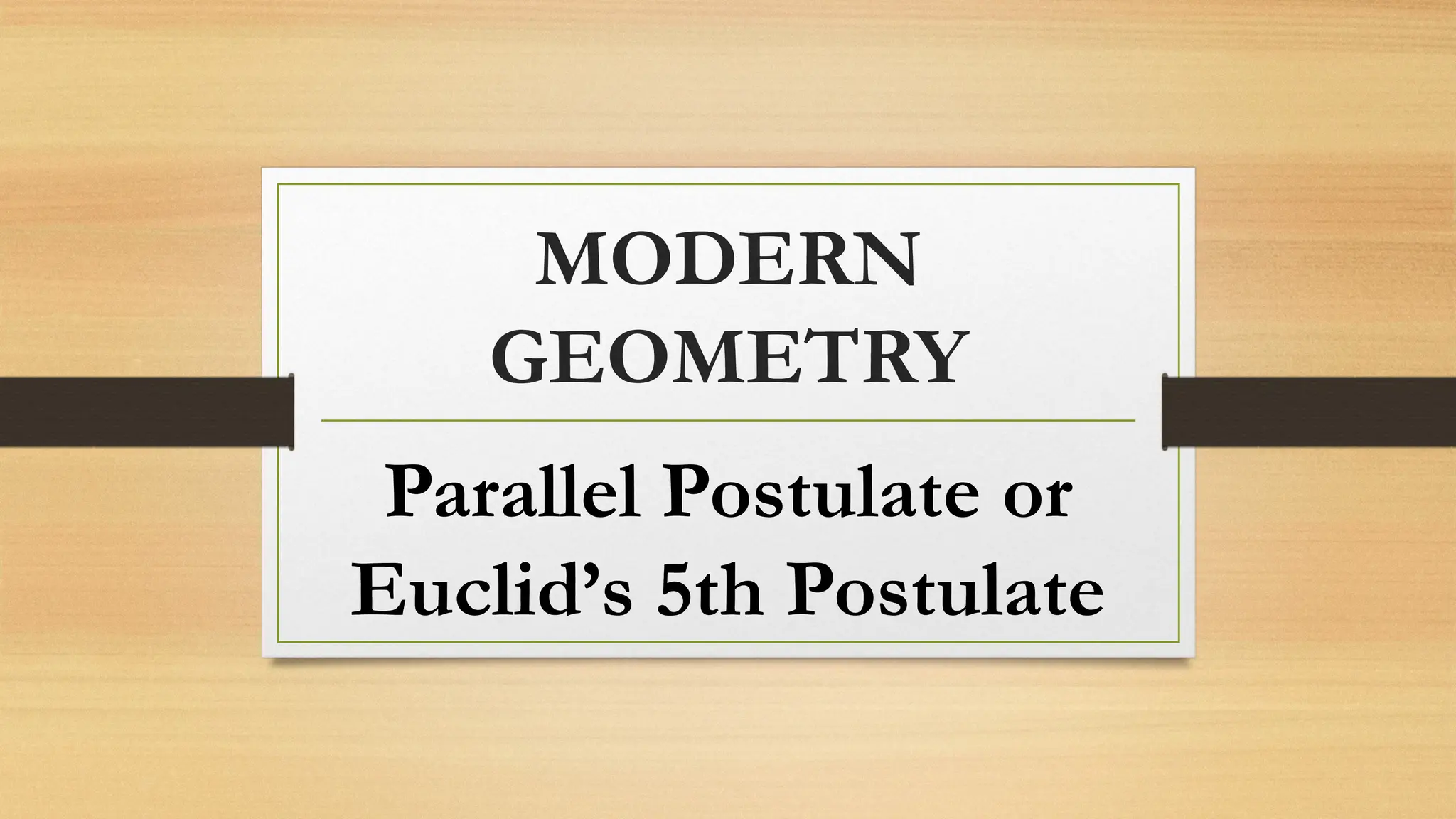 MODERN
GEOMETRY
Parallel Postulate or
Euclid’s 5th Postulate
 