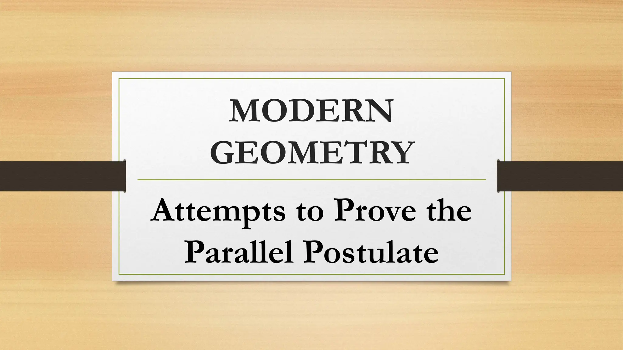 MODERN
GEOMETRY
Attempts to Prove the
Parallel Postulate
 