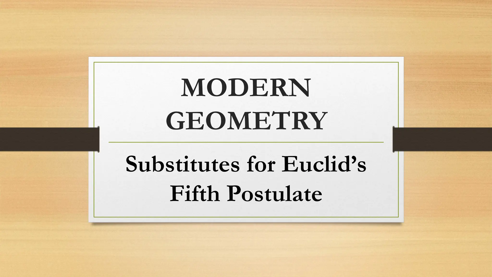 MODERN
GEOMETRY
Substitutes for Euclid’s
Fifth Postulate
 
