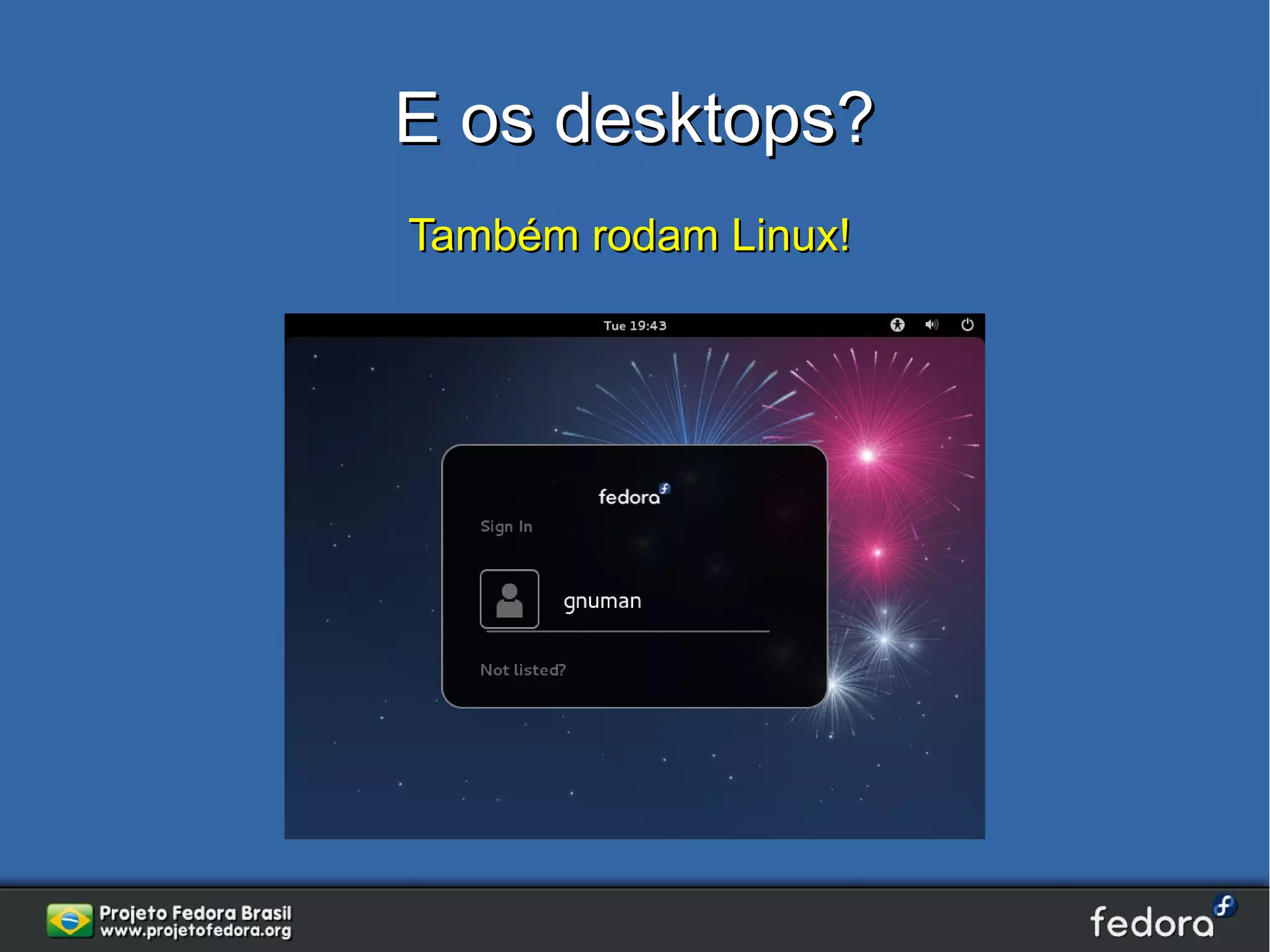 E os desktops?
Também rodam Linux!
 