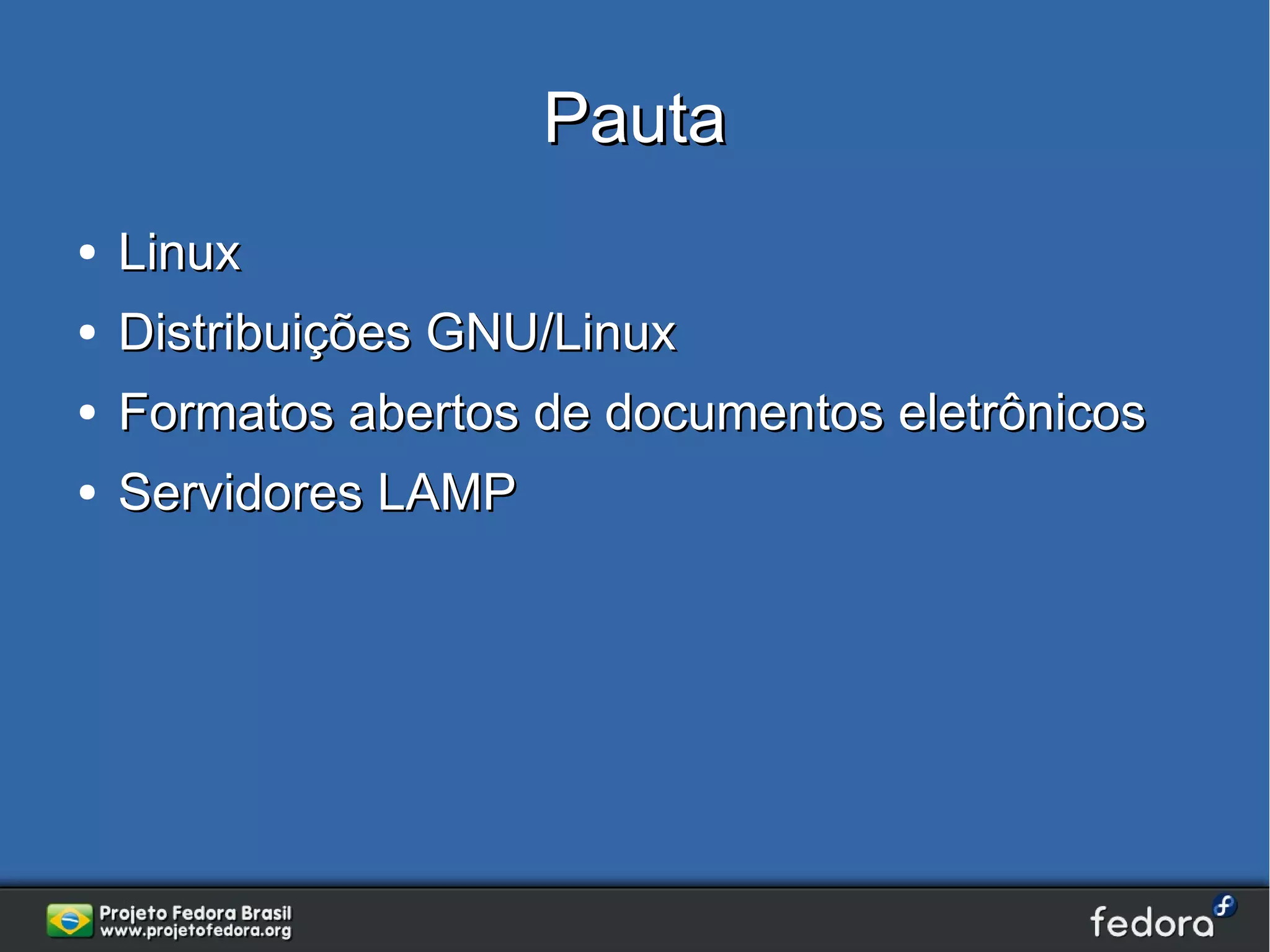 Pauta
●   Linux
●   Distribuições GNU/Linux
●   Formatos abertos de documentos eletrônicos
●   Servidores LAMP
 