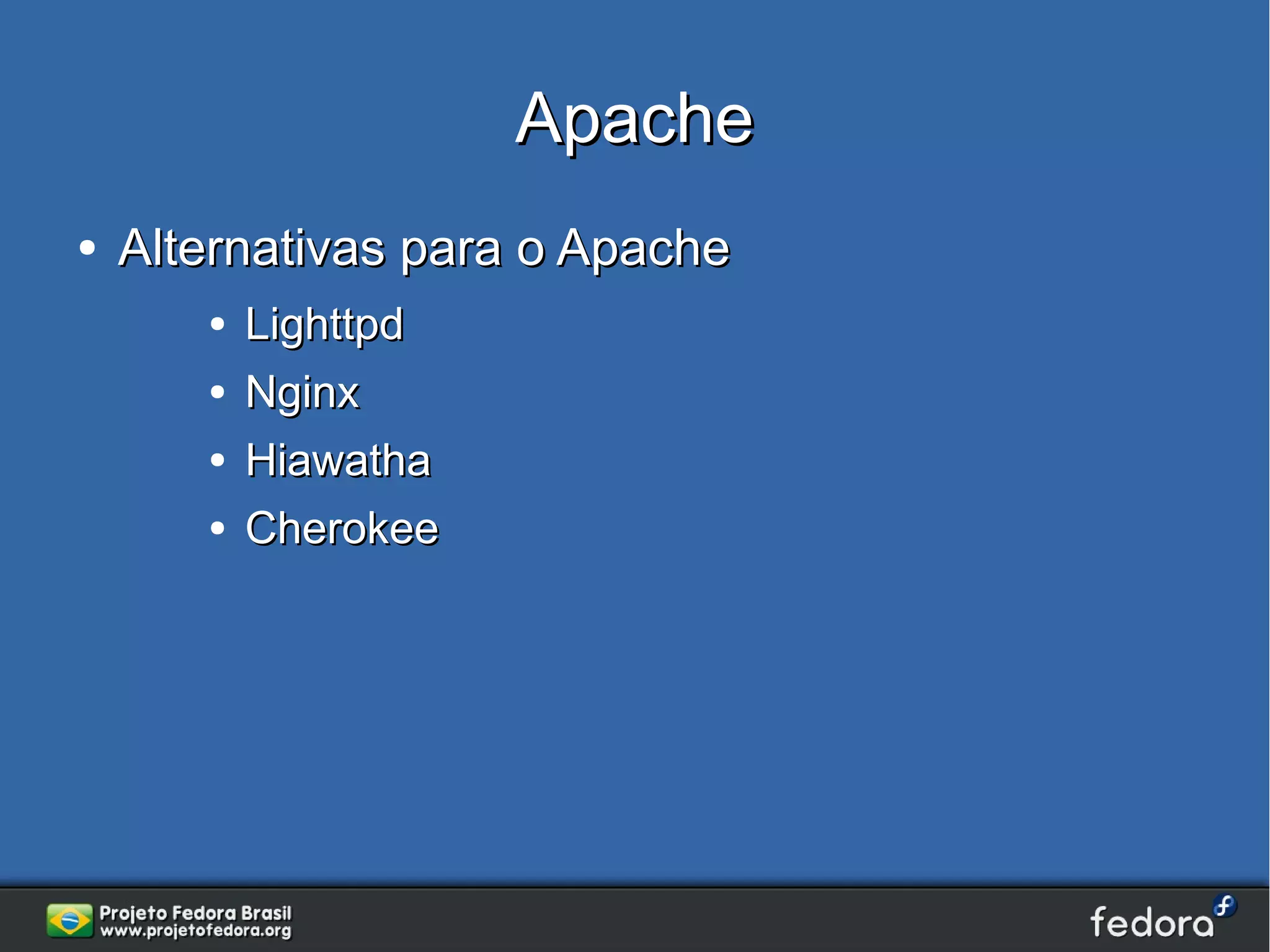 Apache
●   Alternativas para o Apache
       ●   Lighttpd
       ●   Nginx
       ●   Hiawatha
       ●   Cherokee
 