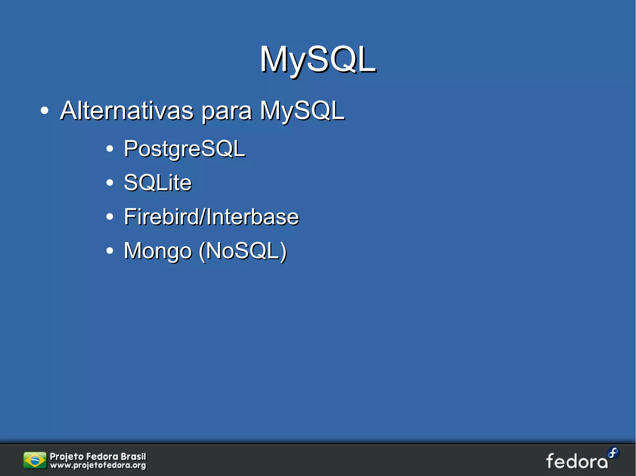 MySQL
●   Alternativas para MySQL
       ●   PostgreSQL
       ●   SQLite
       ●   Firebird/Interbase
       ●   Mongo (NoSQL)
 