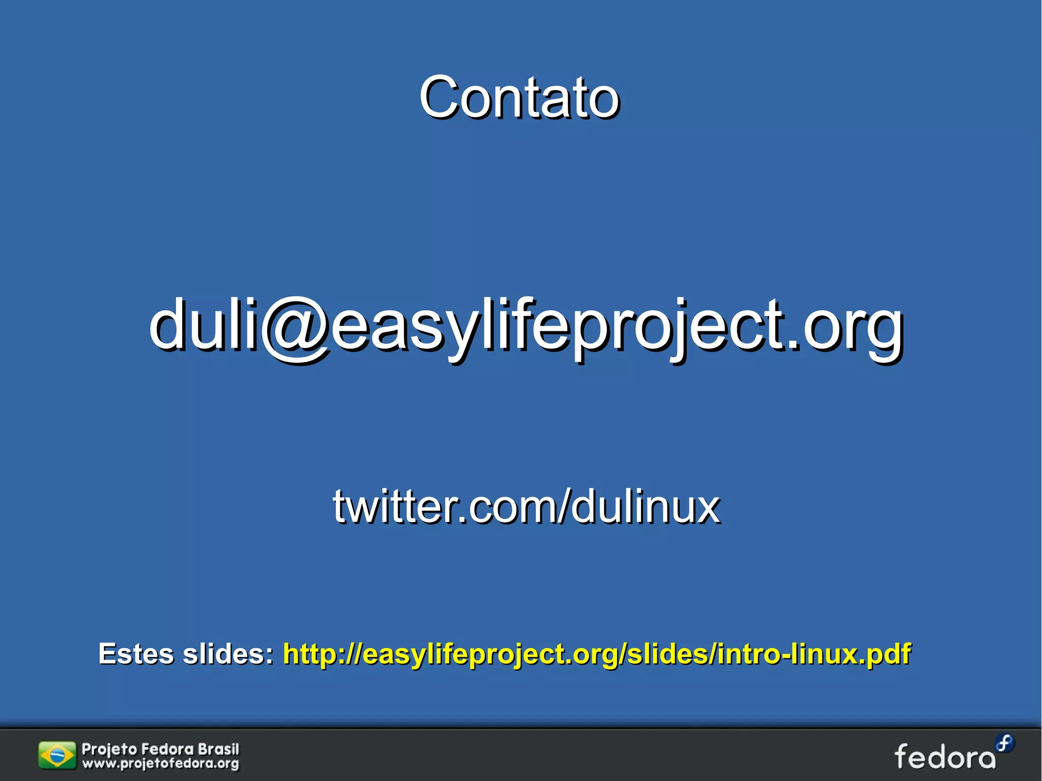 Contato



   duli@easylifeproject.org

                  twitter.com/dulinux

Estes slides: http://easylifeproject.org/slides/intro-linux.pdf
 