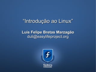 “Introdução ao Linux”
Luís Felipe Bretas Marzagão
   duli@easylifeproject.org
 