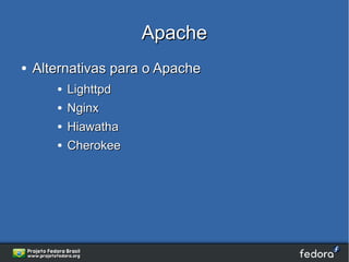 Apache
●   Alternativas para o Apache
       ●   Lighttpd
       ●   Nginx
       ●   Hiawatha
       ●   Cherokee
 
