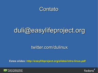 Contato



   duli@easylifeproject.org

                  twitter.com/dulinux

Estes slides: http://easylifeproject.org/slides/intro-linux.pdf
 