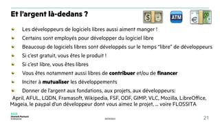 30/03/2023 21
Et l’argent là-dedans ?
Les développeurs de logiciels libres aussi aiment manger !
Certains sont employés pour développer du logiciel libre
Beaucoup de logiciels libres sont développés sur le temps “libre” de développeurs
Si c’est gratuit, vous êtes le produit !
Si c’est libre, vous êtes libres
Vous êtes notamment aussi libres de contribuer et/ou de financer
Inciter à mutualiser les développements
Donner de l’argent aux fondations, aux projets, aux développeurs:
April, AFUL, LQDN, Framasoft, Wikipedia, FSF, ODF, GIMP, VLC, Mozilla, LibreOffice,
Mageia, le paypal d’un développeur dont vous aimez le projet, ... voire FLOSSITA
 