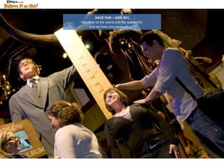 HAVE FUN – JOIN IN!! Get close to the weird and the wonderful  and see how you measure up!! 