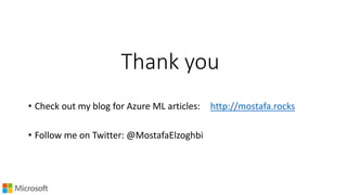 Thank you
• Check out my blog for Azure ML articles: http://mostafa.rocks
• Follow me on Twitter: @MostafaElzoghbi
 