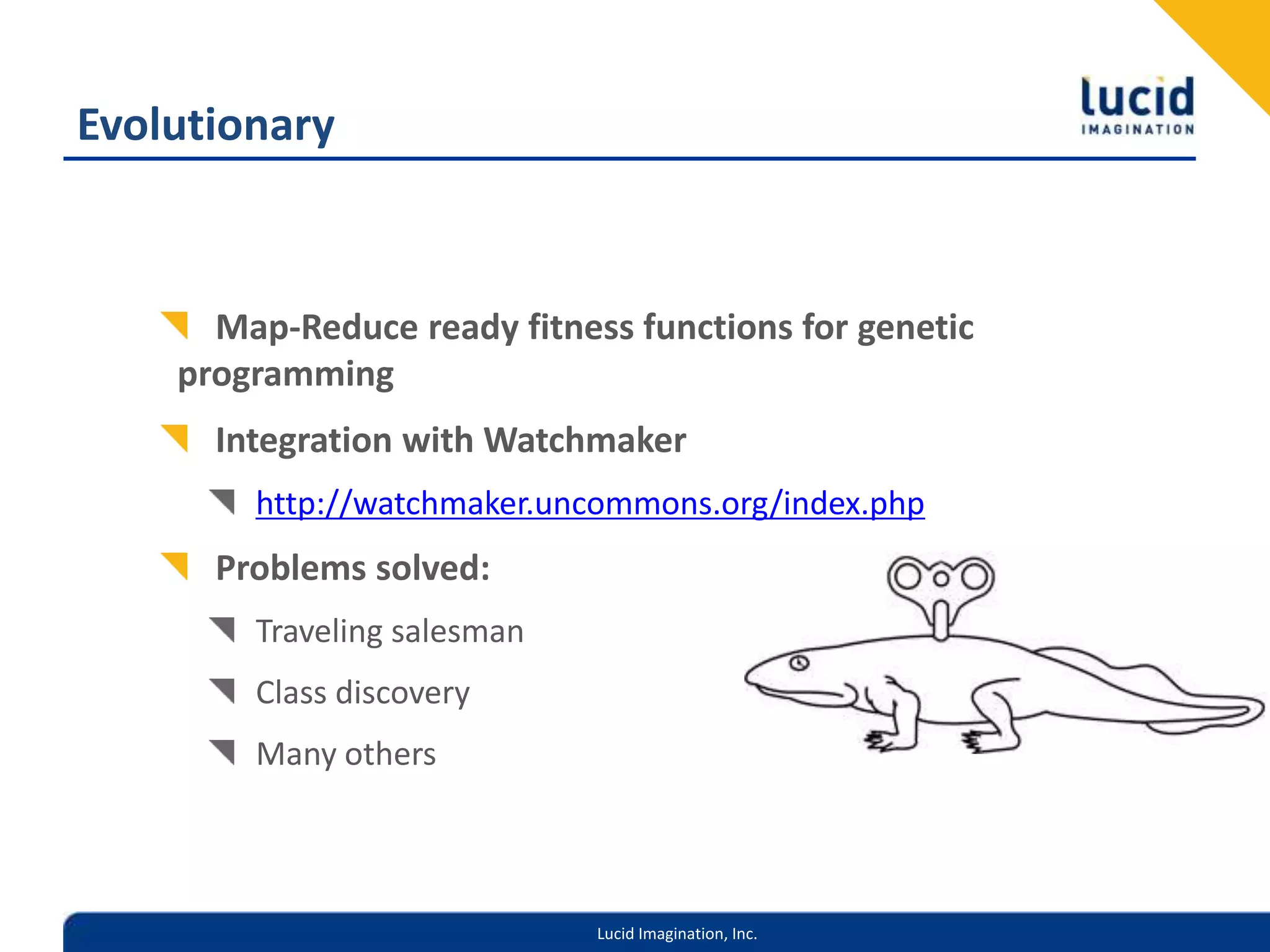 EvolutionaryMap-Reduce ready fitness functions for genetic programmingIntegration with Watchmakerhttp://watchmaker.uncommons.org/index.phpProblems solved:Traveling salesmanClass discoveryMany others