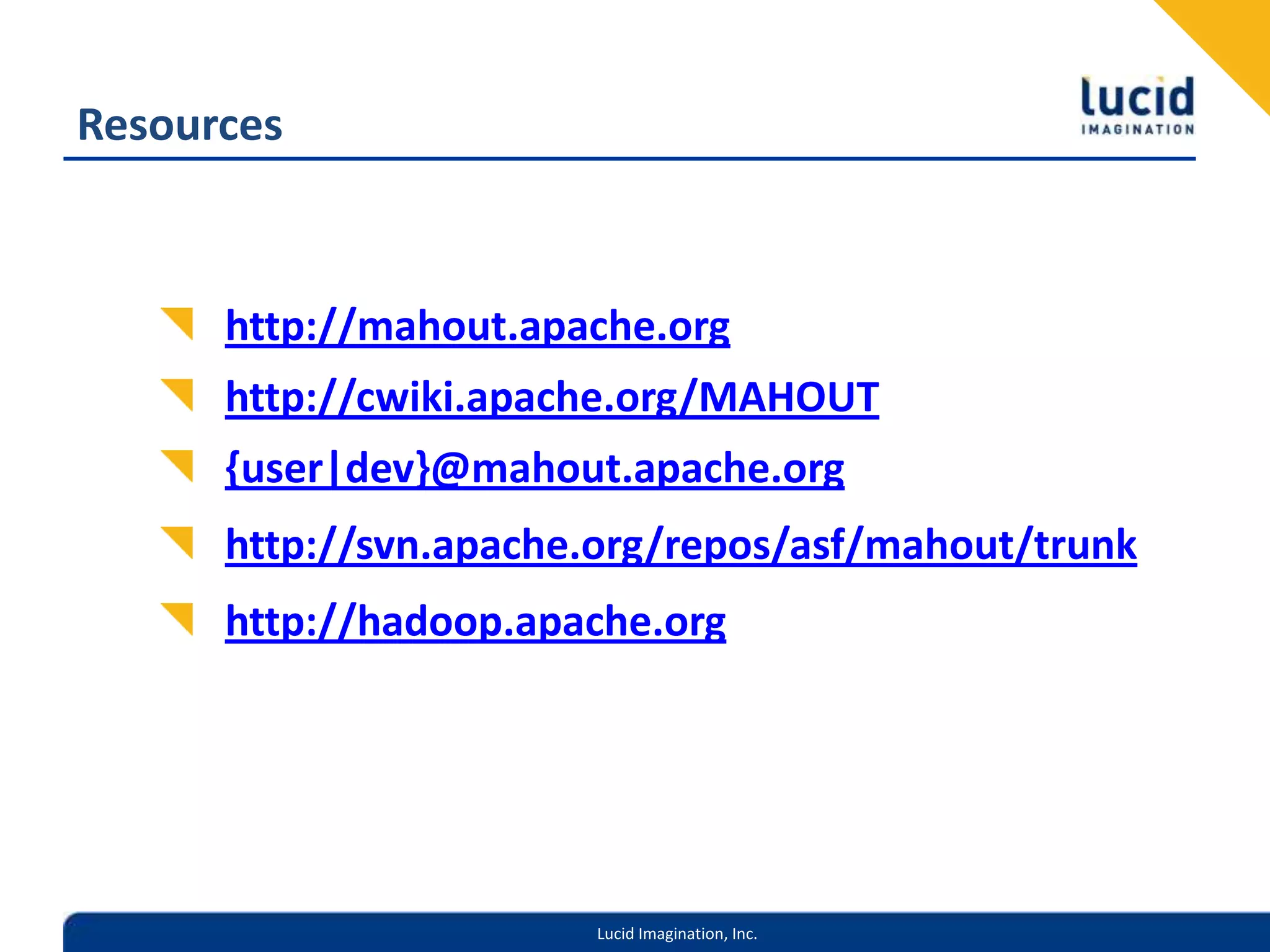Resourceshttp://mahout.apache.orghttp://cwiki.apache.org/MAHOUT{user|dev}@mahout.apache.orghttp://svn.apache.org/repos/asf/mahout/trunkhttp://hadoop.apache.org