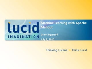 Machine Learning with Apache Mahout  Grant Ingersoll July 8, 2010 