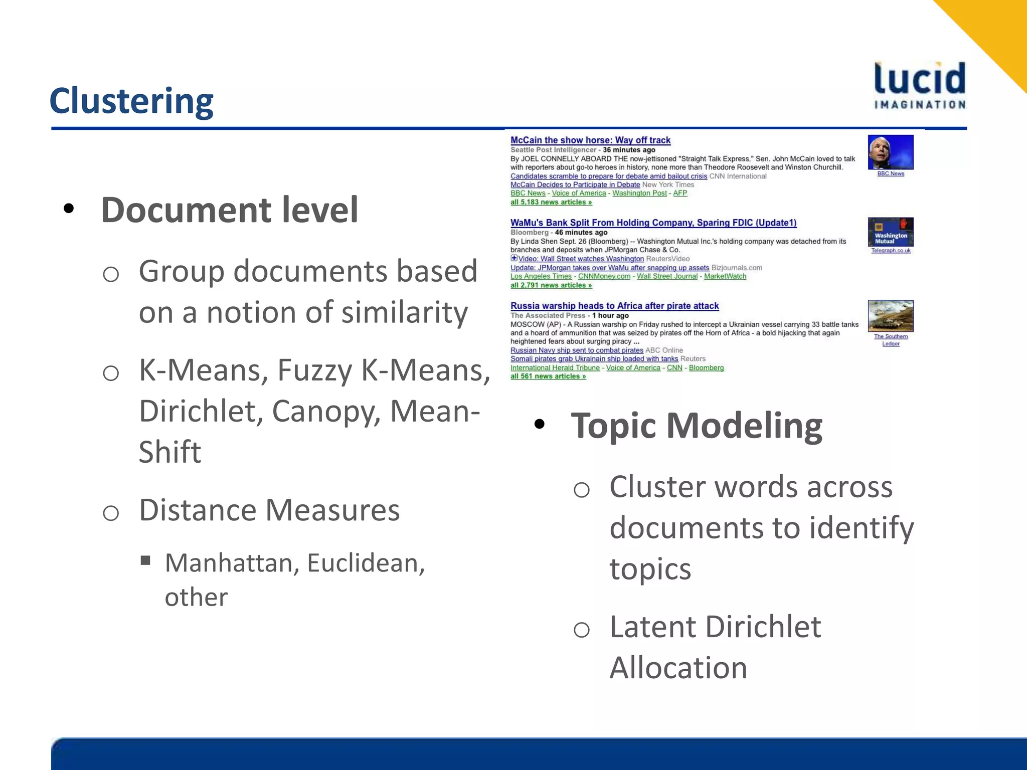 ClusteringDocument levelGroup documents based on a notion of similarityK-Means, Fuzzy K-Means, Dirichlet, Canopy, Mean-ShiftDistance MeasuresManhattan, Euclidean, otherTopic Modeling Cluster words across documents to identify topicsLatent Dirichlet Allocation