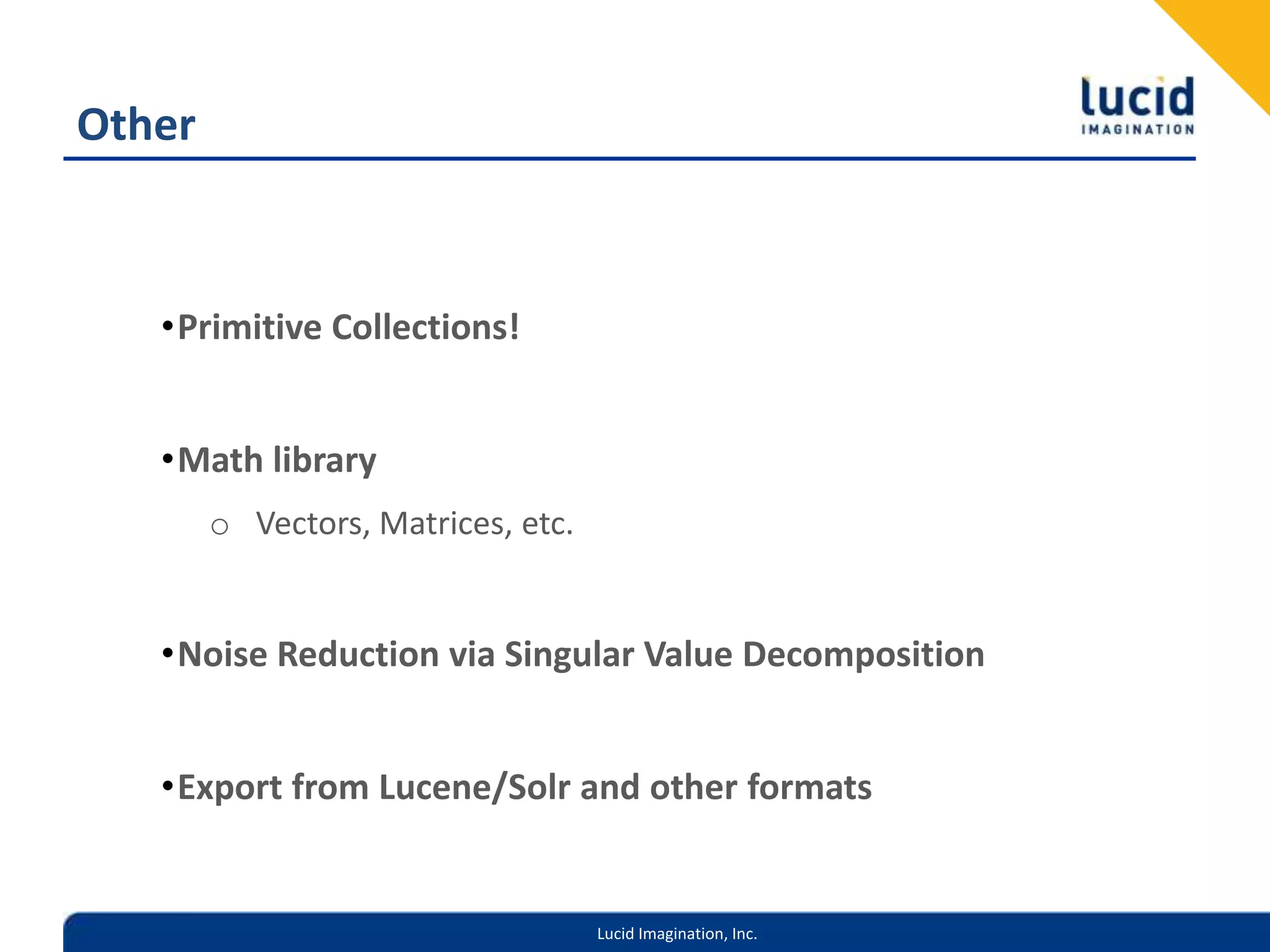 OtherPrimitive Collections!Math libraryVectors, Matrices, etc.Noise Reduction via Singular Value DecompositionExport from Lucene/Solr and other formats