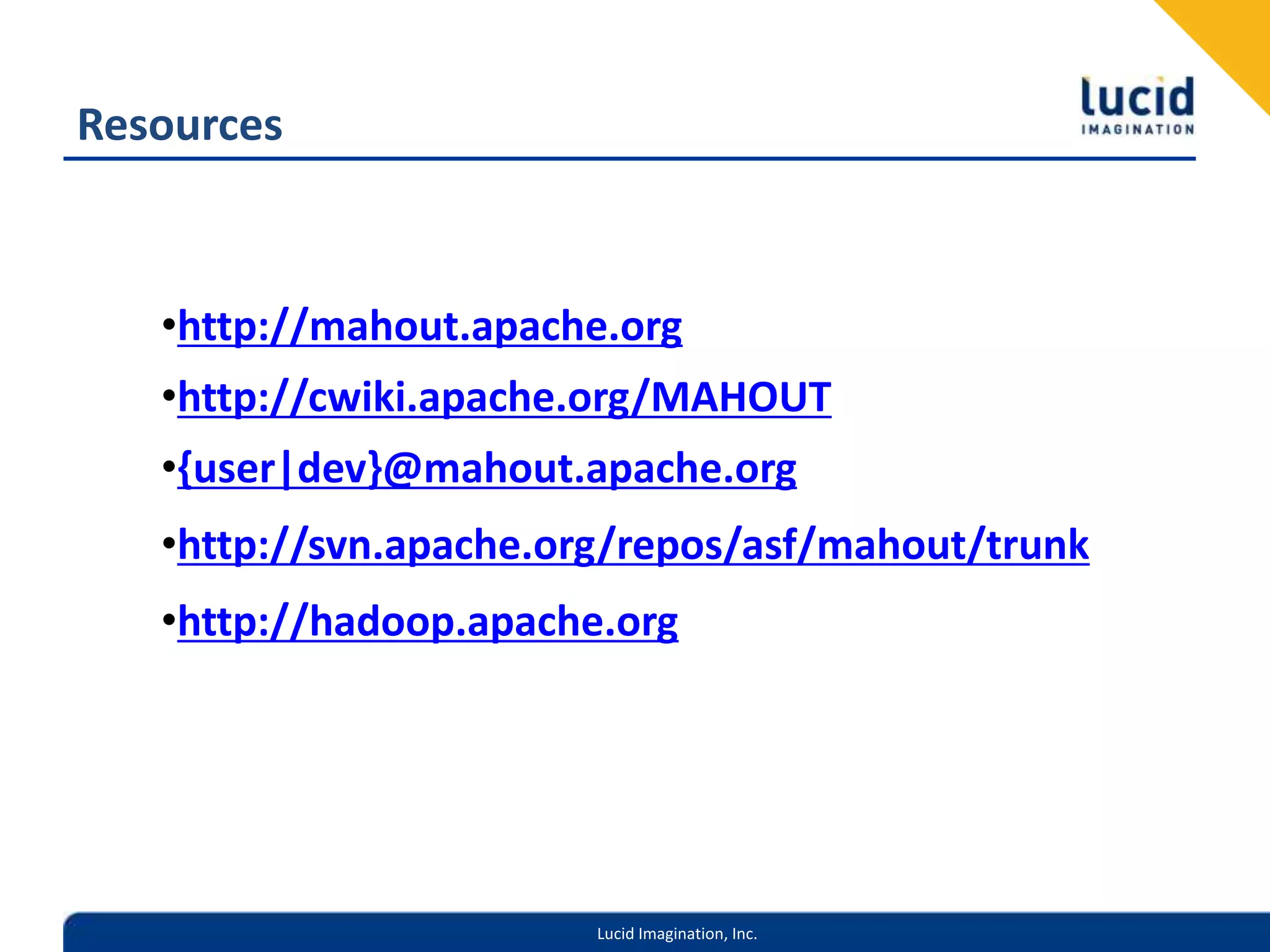 Resourceshttp://mahout.apache.orghttp://cwiki.apache.org/MAHOUT{user|dev}@mahout.apache.orghttp://svn.apache.org/repos/asf/mahout/trunkhttp://hadoop.apache.org