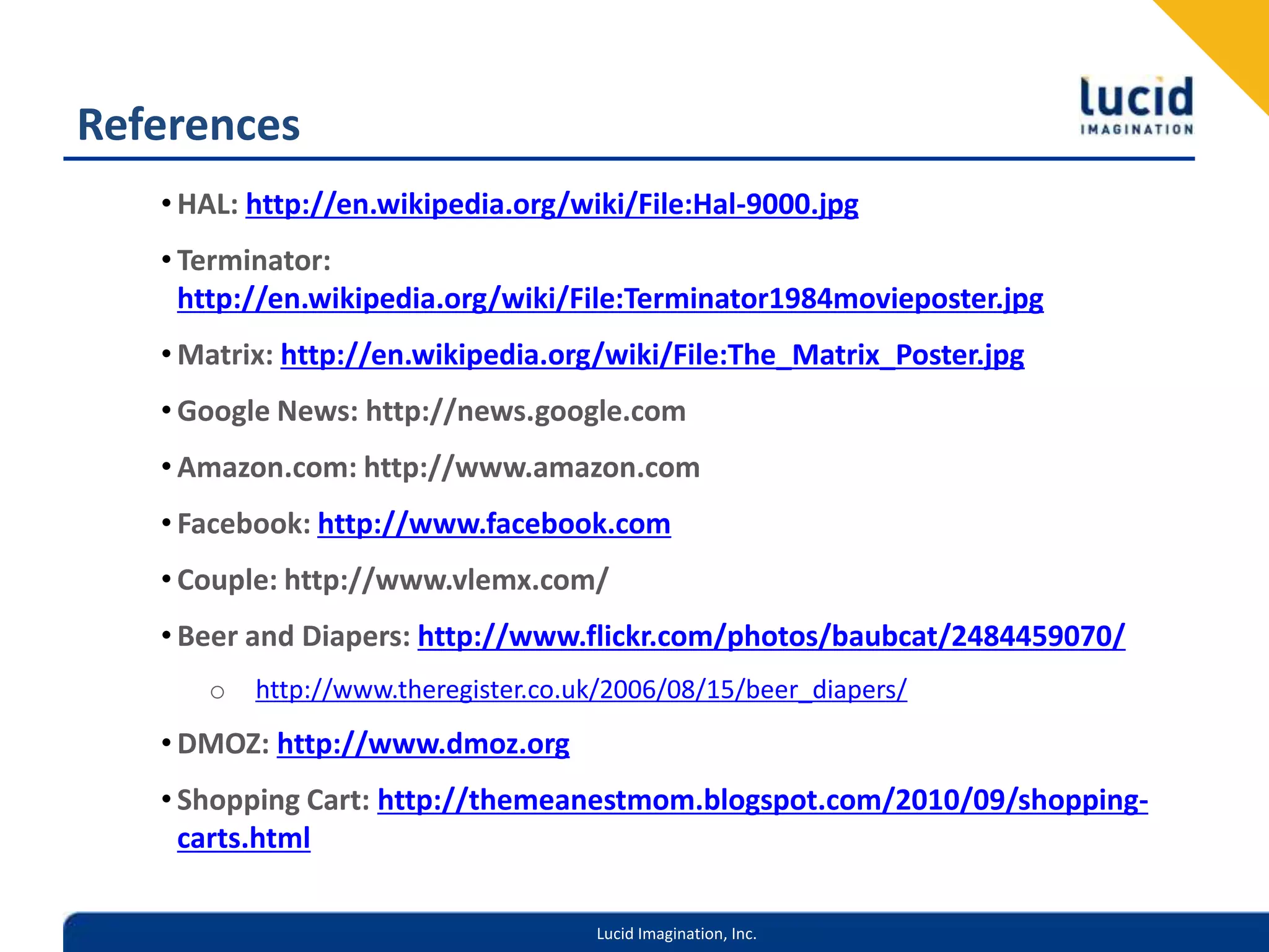 ReferencesHAL: http://en.wikipedia.org/wiki/File:Hal-9000.jpgTerminator: http://en.wikipedia.org/wiki/File:Terminator1984movieposter.jpgMatrix: http://en.wikipedia.org/wiki/File:The_Matrix_Poster.jpgGoogle News: http://news.google.comAmazon.com: http://www.amazon.comFacebook: http://www.facebook.comCouple: http://www.vlemx.com/Beer and Diapers: http://www.flickr.com/photos/baubcat/2484459070/http://www.theregister.co.uk/2006/08/15/beer_diapers/DMOZ: http://www.dmoz.orgShopping Cart: http://themeanestmom.blogspot.com/2010/09/shopping-carts.html