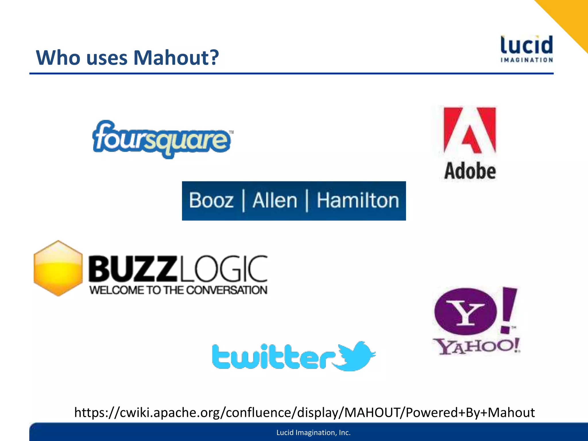 Who uses Mahout?https://cwiki.apache.org/confluence/display/MAHOUT/Powered+By+Mahout