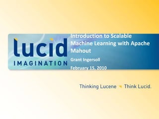 Introduction to Scalable Machine Learning with Apache Mahout  Grant Ingersoll February 15, 2010 