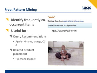 Freq. Pattern MiningIdentify frequently co-occurrent itemsUseful for:Query RecommendationsApple -> iPhone, orange, OS XRelated product placement“Beer and Diapers”http://www.amazon.com