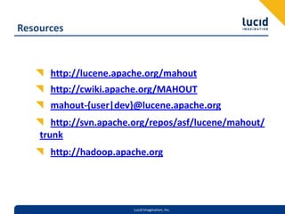 Resourceshttp://lucene.apache.org/mahouthttp://cwiki.apache.org/MAHOUTmahout-{user|dev}@lucene.apache.orghttp://svn.apache.org/repos/asf/lucene/mahout/trunkhttp://hadoop.apache.org