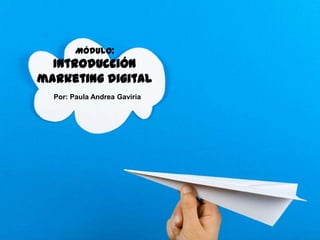 0
Módulo:
Introducción marketing digital
Por: Paula Andrea Gaviria
 