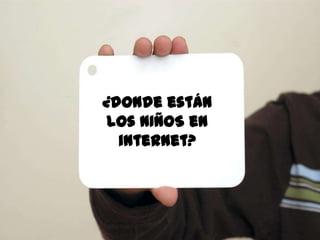 107
¿donde están los
NIÑOS en internet?
 