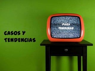 129
CasosY
TENDENCIAS
Para
terminar
 
