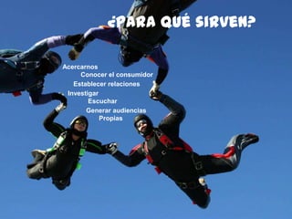 162
¿para qué sirven?
Acercarnos
Conocer el consumidor
Establecer relaciones
Investigar
Escuchar
Generar audiencias
Propias
 