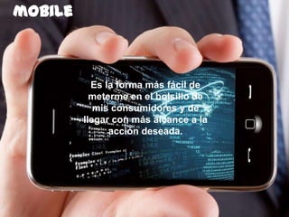 163
mobile
Es la forma más fácil de
meterme en el bolsillo de
mis consumidores y de
llegar con más alcance a la
acción deseada.
 