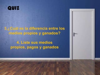 3.¿Cuál es la diferencia entre los
medios propios y ganados?
4. Liste sus medios propios,
pagos y ganados
Quiz
 