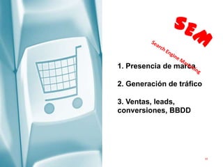 33
1. Presencia de marca
2. Generación de tráfico
3. Ventas, leads,
conversiones, BBDD
 