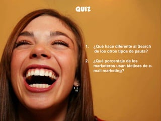 61
quiz
1. ¿Qué hace diferente al Search
de los otros tipos de pauta?
2. ¿Qué porcentaje de los
marketeros usan tácticas de e-
mail marketing?
 