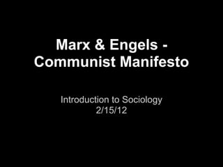 Marx & Engels -
Communist Manifesto
Introduction to Sociology
2/15/12