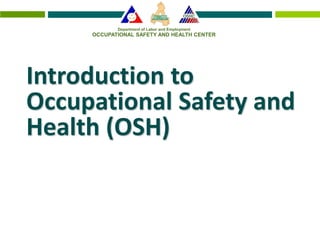 OCCUPATIONAL SAFETY AND HEALTH CENTER
Department of Labor and Employment
Introduction to
Occupational Safety and
Health (OSH)
 