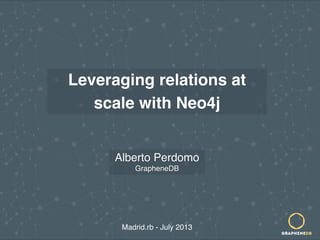 alberto@graphenedb.com | @albertoperdomo
Leveraging relations at
scale with Neo4j
Madrid.rb - July 2013
Alberto Perdomo
GrapheneDB
 