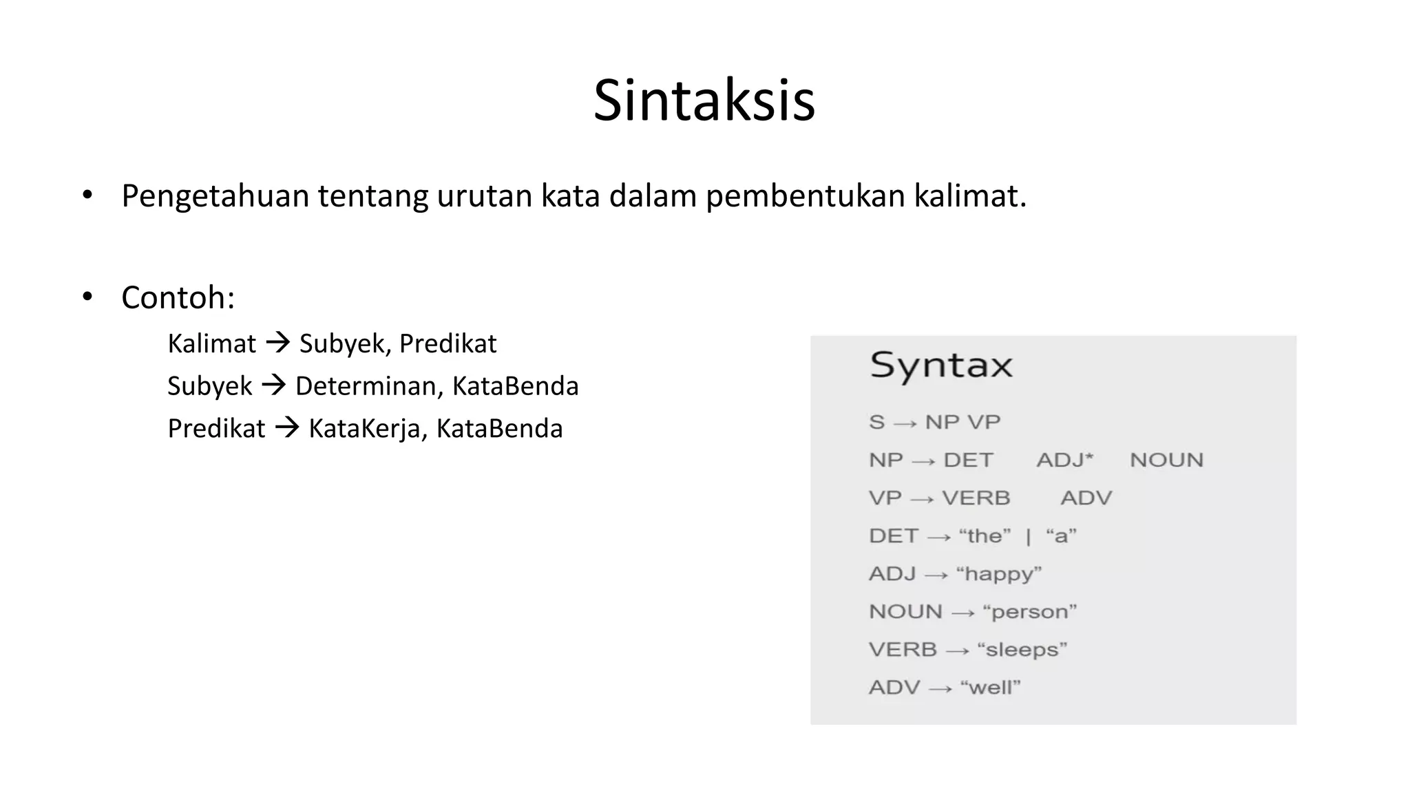 Sintaksis
• Pengetahuan tentang urutan kata dalam pembentukan kalimat.
• Contoh:
Kalimat  Subyek, Predikat
Subyek  Determinan, KataBenda
Predikat  KataKerja, KataBenda
 