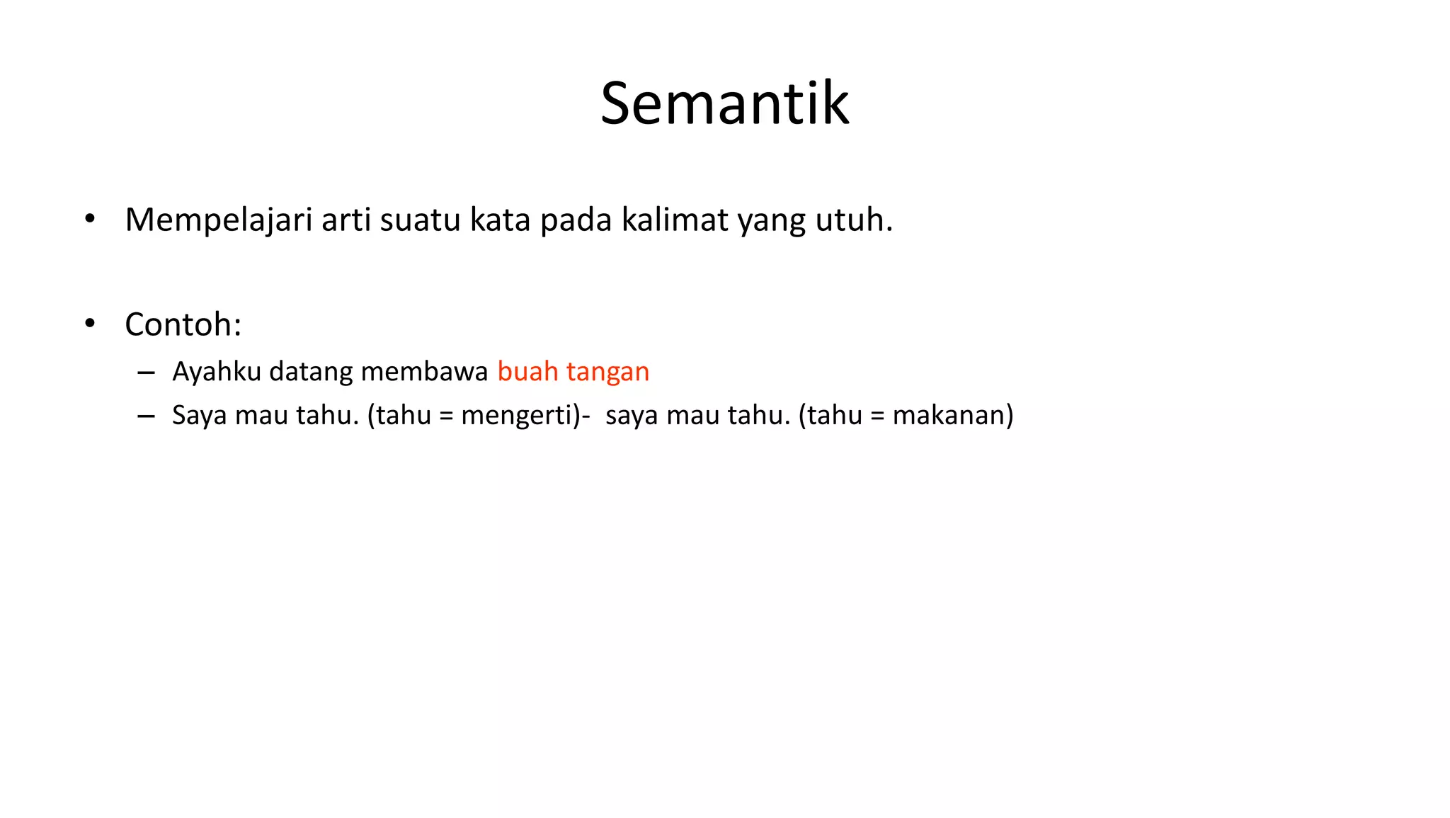 Semantik
• Mempelajari arti suatu kata pada kalimat yang utuh.
• Contoh:
– Ayahku datang membawa buah tangan
– Saya mau tahu. (tahu = mengerti)- saya mau tahu. (tahu = makanan)
 