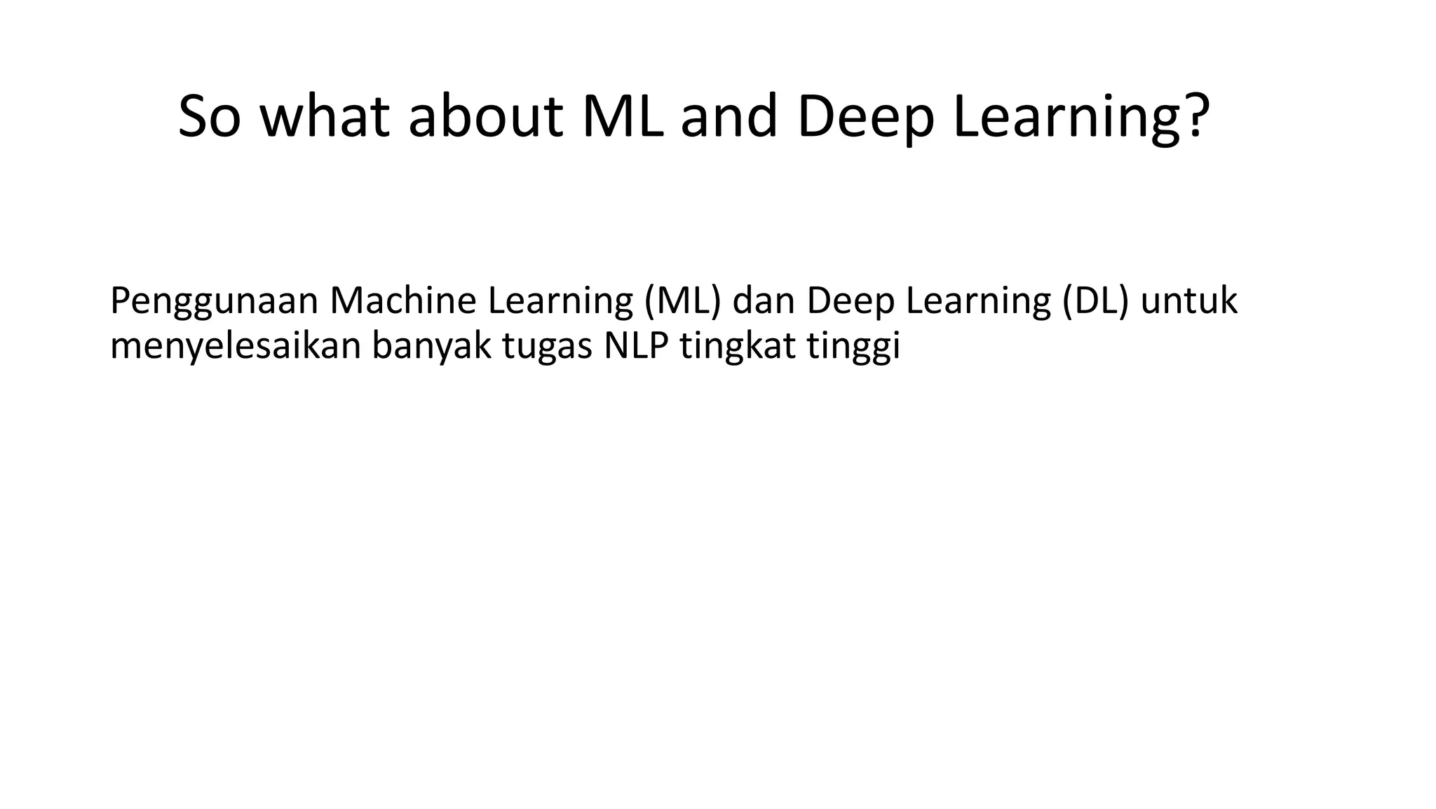 So what about ML and Deep Learning?
Penggunaan Machine Learning (ML) dan Deep Learning (DL) untuk
menyelesaikan banyak tugas NLP tingkat tinggi
 