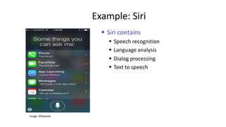 Example: Siri
 Siri contains
 Speech recognition
 Language analysis
 Dialog processing
 Text to speech
Image: Wikipedia
 