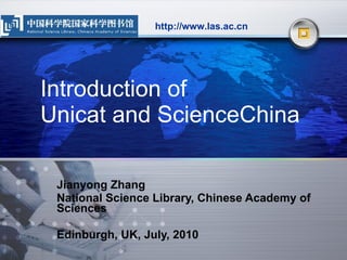 Introduction of  Unicat and ScienceChina  Jianyong Zhang National Science Library, Chinese Academy of Sciences Edinburgh, UK, July, 2010 http://www.las.ac.cn 